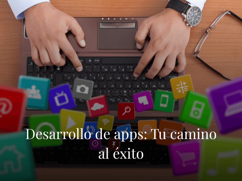 Desarrollo de apps: Tu camino al éxito